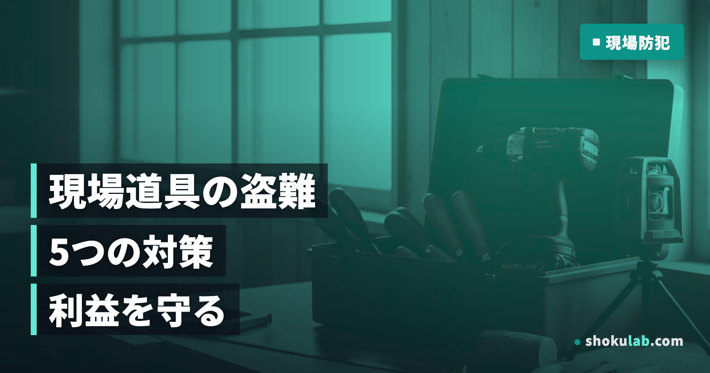 現場道具の盗難防止対策5選！利益を守るプロの防犯鉄則を徹底解説